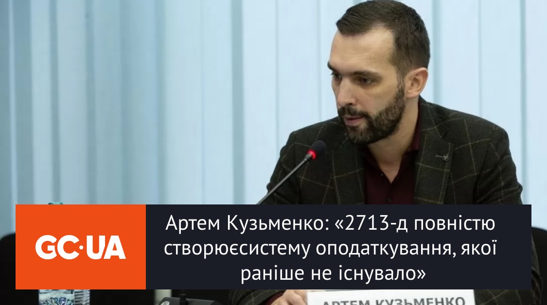 Артем Кузьменко: «2713-д повністю створює систему оподаткування, якої раніше не існувало»